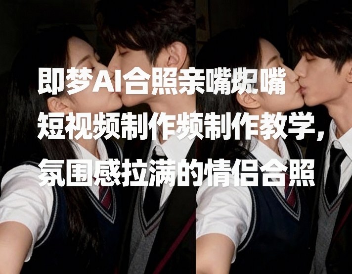 即梦AI合照亲嘴短视频制作教学，氛围感拉满的情侣合照-小二项目网