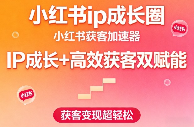 小红书ip成长圈，小红书获客加速器，IP成长+高效获客双赋能，获客变现超轻松-小二项目网