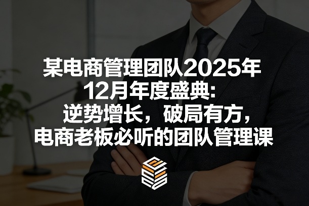 某电商管理团队2025年12月年度盛典：逆势增长，破局有方，电商老板必听的团队管理课-小二项目网