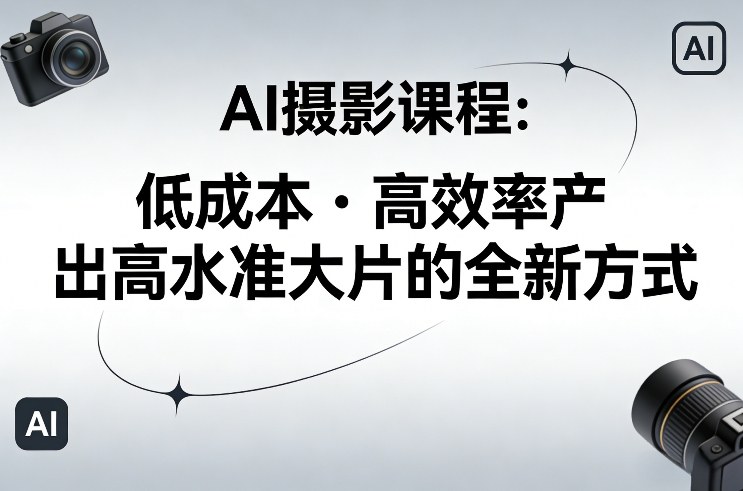AI摄影课程，低成本高效率产出高水准大片的全新方式-小二项目网