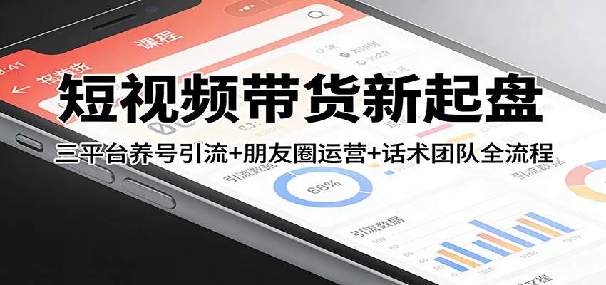 短视频带货新起盘：三平台养号引流+朋友圈运营+话术团队全流程-小二项目网
