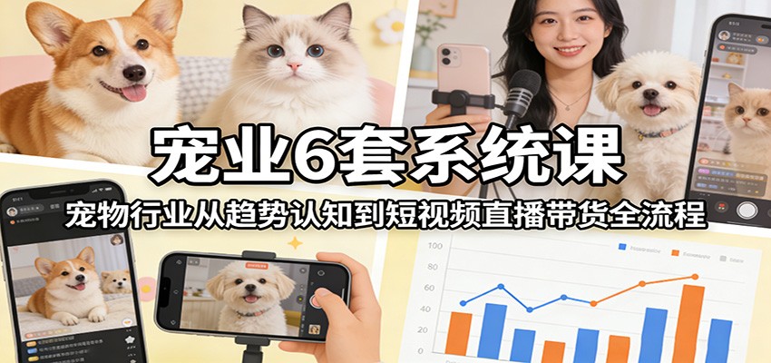 宠业6套系统课：宠物行业从趋势认知到短视频直播带货全流程-小二项目网