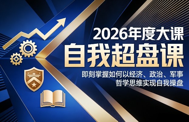 2026年度大课《自我超盘课》，即刻掌握如何以经济、政治、军事、哲学思维实现自我操盘-小二项目网