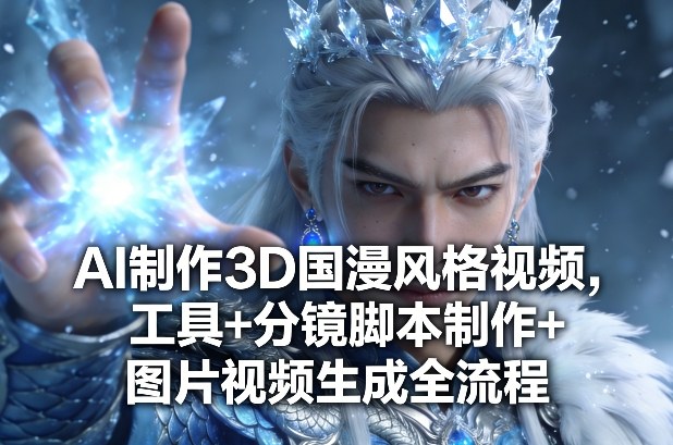 AI制作3D国漫风格视频，工具+分镜脚本制作+图片视频生成全流程-小二项目网
