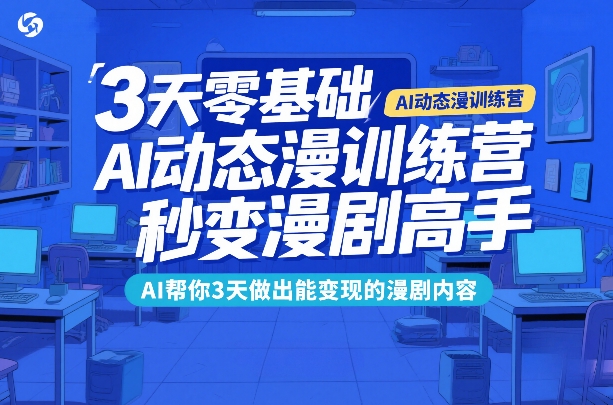 3天零基础AI动态漫训练营，秒变漫剧高手，AI帮你3天做出能变现的漫剧内容-小二项目网