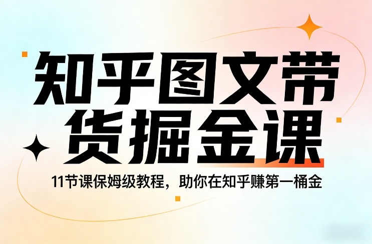 知乎图文带货掘金课，11节课保姆级教程，助你在知乎賺第一桶金-小二项目网