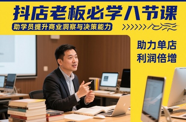 抖店老板必学八节课，助学员提升商业洞察与决策能力，助力单店利润倍增-小二项目网