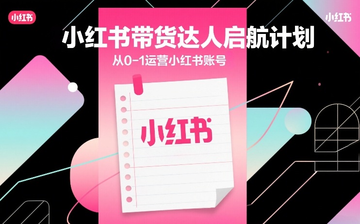 小红书带货达人启航计划，从0-1运营小红书账号-小二项目网