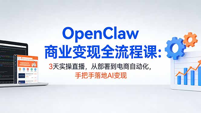 （17786期）OpenClaw商业变现全流程课：3天实操直播，从部署到电商自动化，手把手落地AI变现-小二项目网