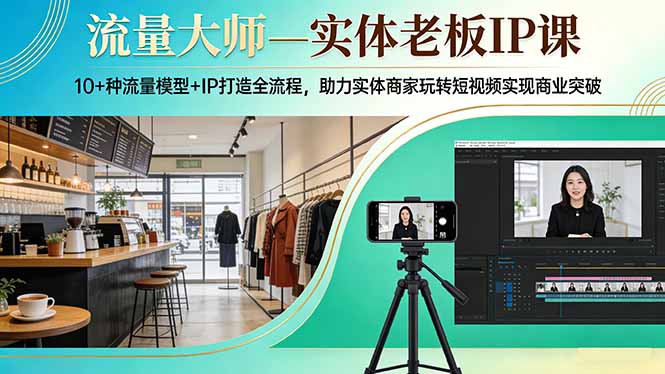 （17638期）流量大师—实体老板IP课：10+种流量模型+IP打造全流程，助力实体商家玩转短视频实现商业突破-小二项目网
