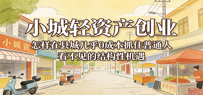 小城轻资产创业，几乎0成本抓住普通人看不见的县城结构性机遇-小二项目网