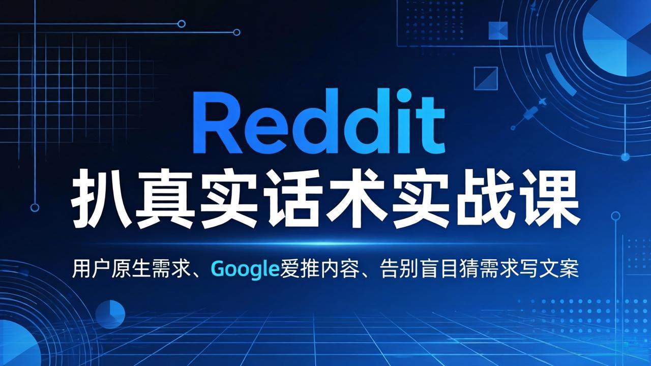 （17810期）Reddit 扒真实话术实战课：用用户原生需求做 Google 爱推内容，告别盲目猜需求写文案-小二项目网