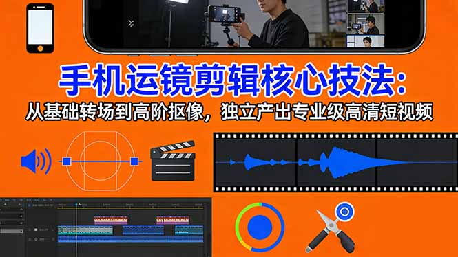 （17702期）手机运镜 剪辑核心技法：从基础转场到高阶抠像，独立产出专业级高清短视频-小二项目网