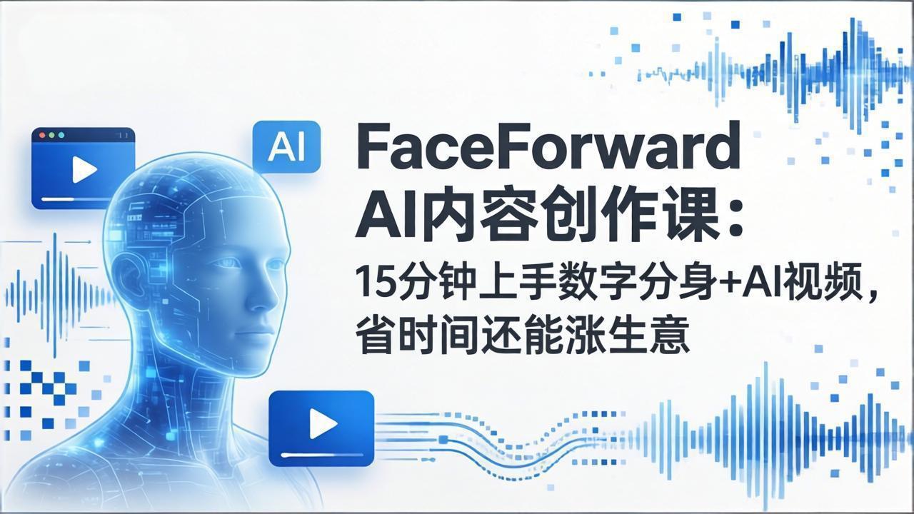 （17681期）FaceForward AI内容创作课：15分钟上手数字分身+AI视频，省时间还能涨生意-小二项目网