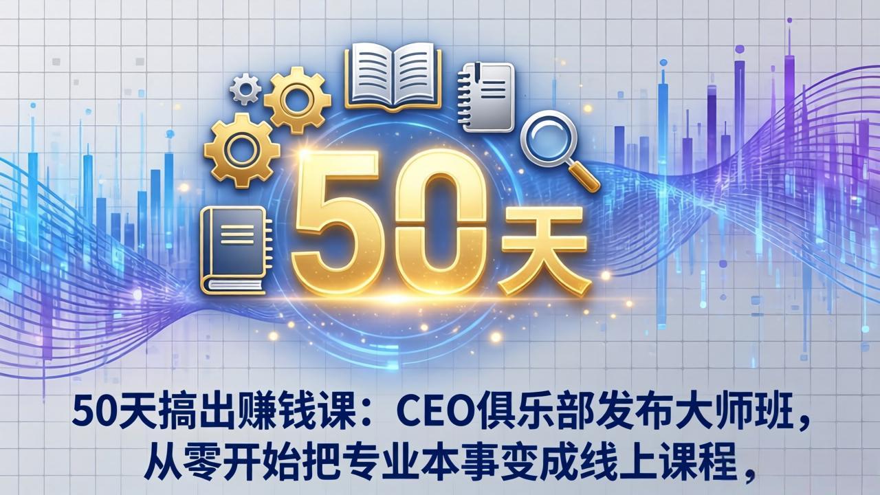 （17712期）50天搞出赚钱课：CEO俱乐部发布大师班，从零开始把专业本事变成线上课程-小二项目网