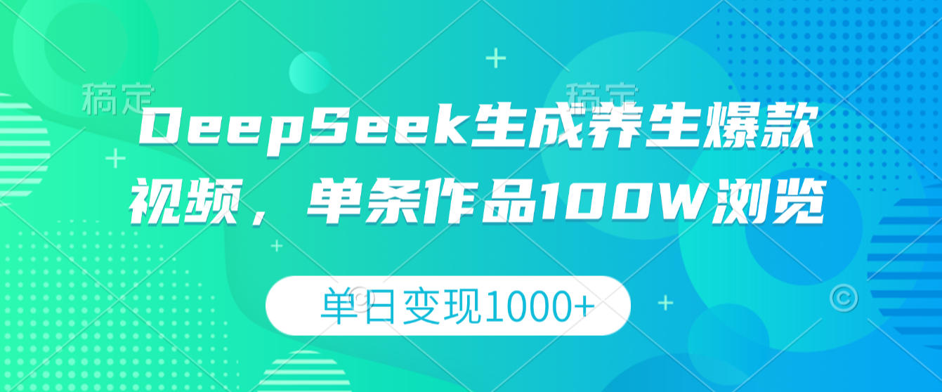 DeepSeek生成养生爆款视频,单条作品100W浏览,单日变现1000+-小二项目网
