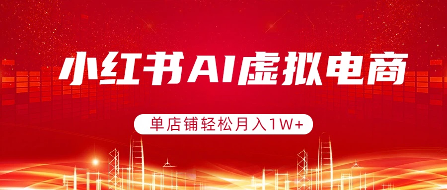 （17507期）小红书AI虚拟电商，单店铺轻松月入1W+，可矩阵运营-小二项目网