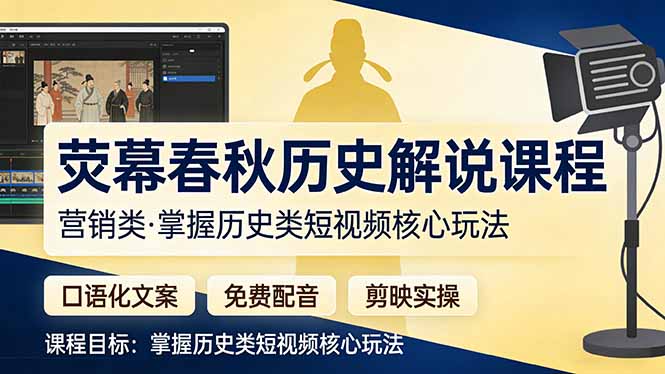 （17686期）荧幕春秋历史(营销类）解说课程：口语化文案+免费配音+剪映实操，掌握历史类短视频核心玩法-小二项目网