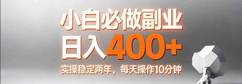 （17648期）小白必做副业日入400+，真实实操稳定两年，每天操作10分钟-小二项目网