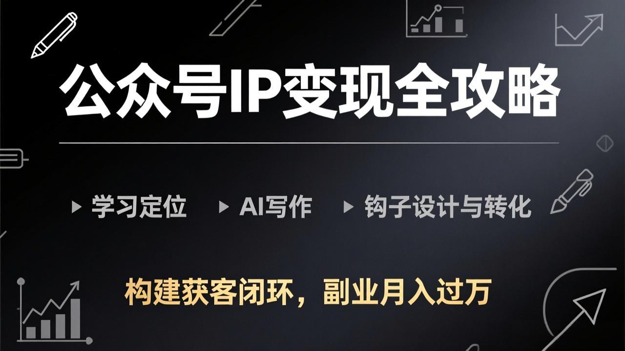 （17523期）公众号IP变现全攻略-更新，学习定位、AI写作、钩子设计与转化，构建获客闭环，副业月入过万-小二项目网