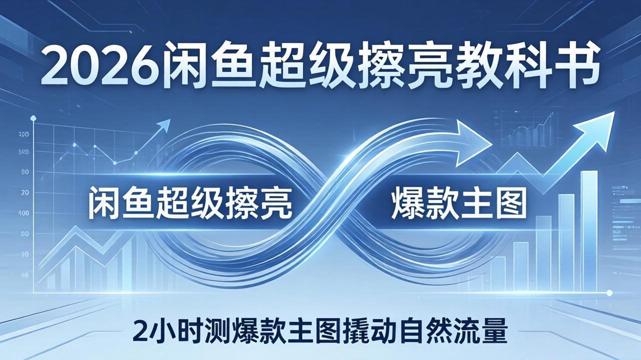 （17804期）2026闲鱼超级擦亮教科书：底层逻辑出价×转化率，2小时测爆款主图撬动自然流量-小二项目网