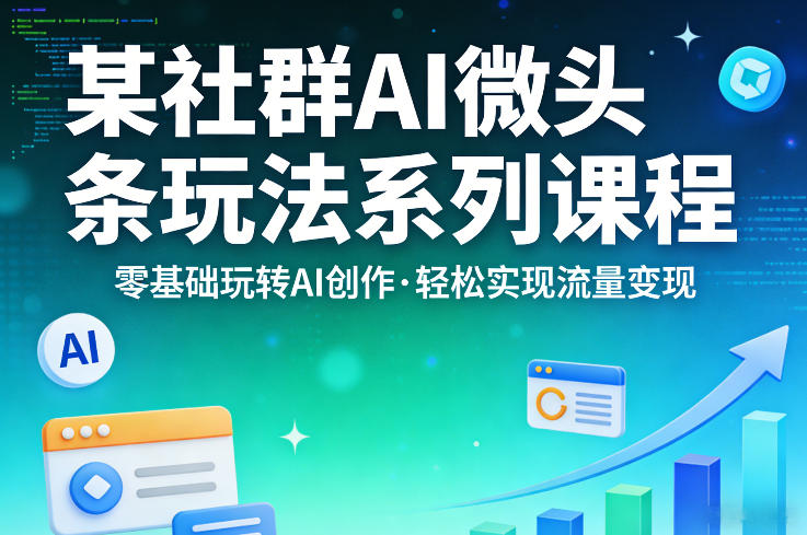 某社群的AI微头条玩法系列课程，零基础玩转AI创作，轻松实现流量变现-小二项目网