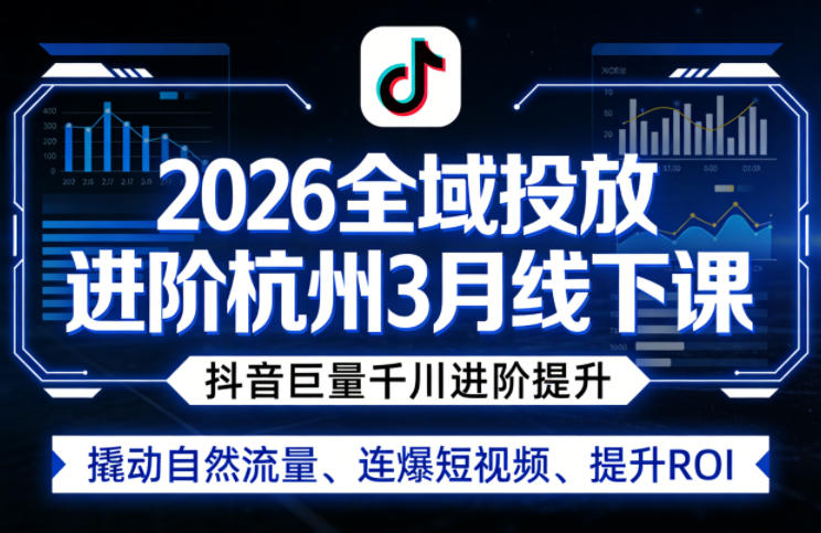 2026全域投放进阶杭州3月线下课，抖音巨量千川进阶提升，撬动自然流量、连爆短视频、提升ROI-小二项目网