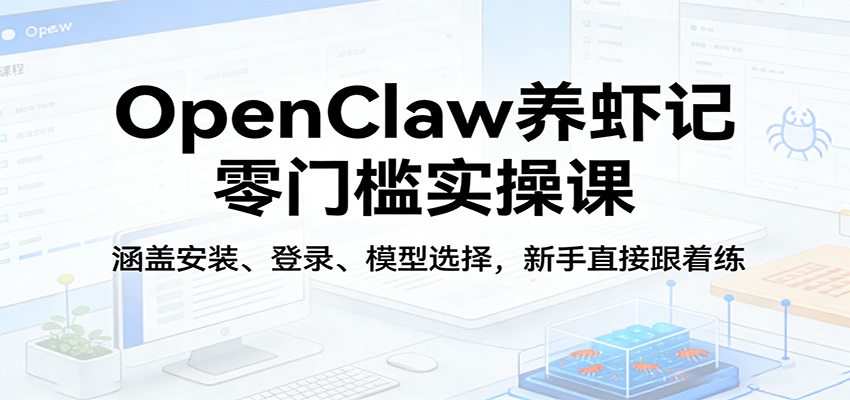 OpenClaw养虾记零门槛实操课：涵盖安装、登录、模型选择，新手直接跟着练-小二项目网
