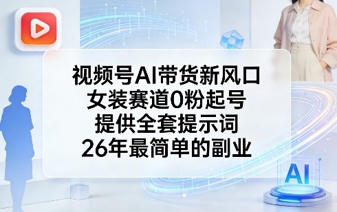 视频号AI带货新风口，女装赛道0粉起号，提供全套提示词，26年最简单的副业-小二项目网