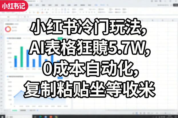 小红书冷门玩法，AI表格狂賺5.7W，0成本自动化，复制粘贴坐等收米-小二项目网