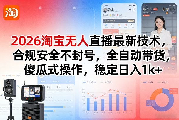 2026淘宝无人直播最新技术，合规安全不封号，全自动带货，傻瓜式操作，稳定日入1k+【揭秘】-小二项目网