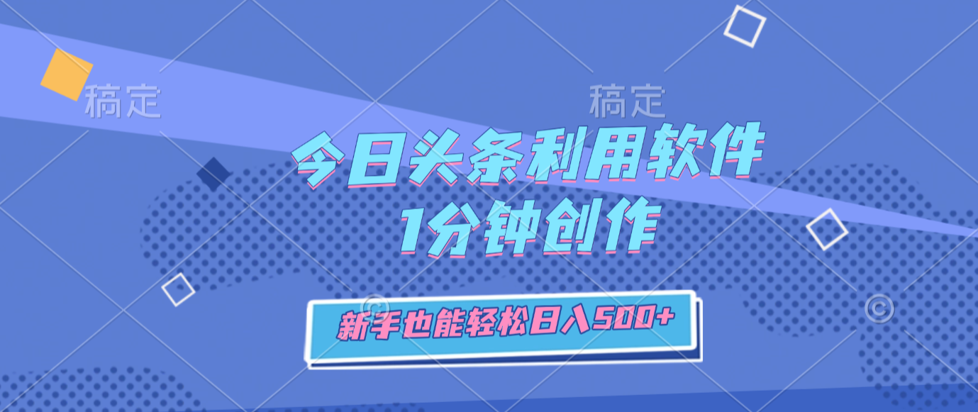 今日头条利用软件，1分钟创作，新手也能轻松日入500+-小二项目网
