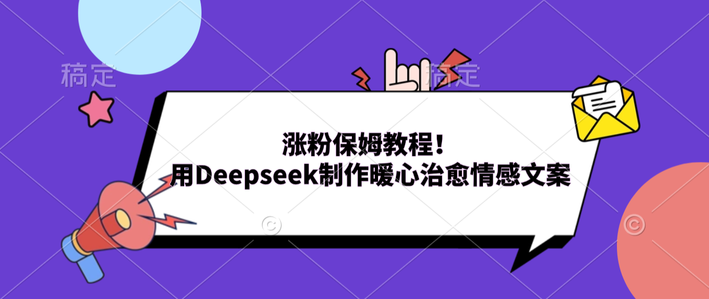 涨粉保姆教程！用Deepseek制作暖心治愈情感文案-小二项目网