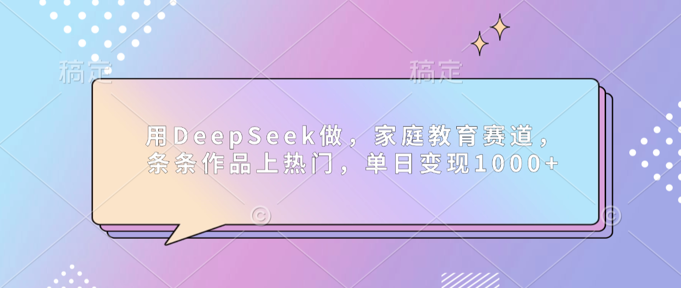 用DeepSeek做家庭教育赛道，条条作品上热门，单日可变现1000+-小二项目网