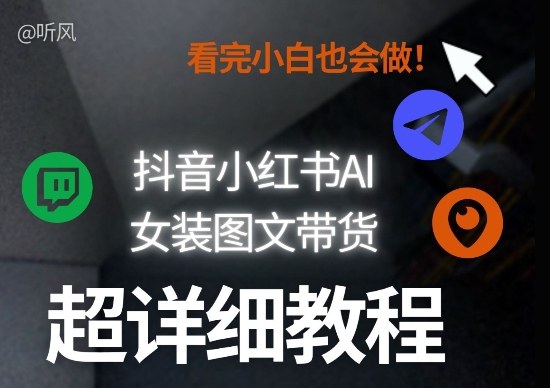 抖音小红书AI女装图文带货教程全拆解！小白看了也会做，可批量可矩阵玩法-小二项目网