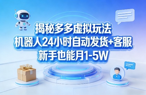 揭秘多多虚拟玩法，机器人24小时自动发货+客服，新手也能月1-5W！-小二项目网