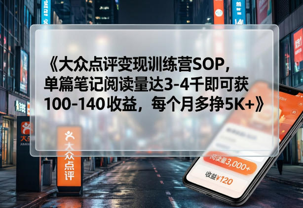 大众点评变现训练营SOP，单篇笔记阅读量达3-4千即可获100-140收益，每个月多挣5K+-小二项目网