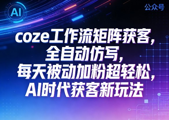 公众号coze工作流矩阵获客，全自动仿写，每天被动加粉超轻松，AI时代获客新玩法-小二项目网
