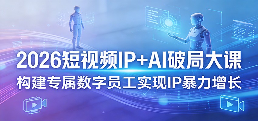2026短视频IP+AI破局大课，构建专属数字员工实现IP暴力增长-小二项目网