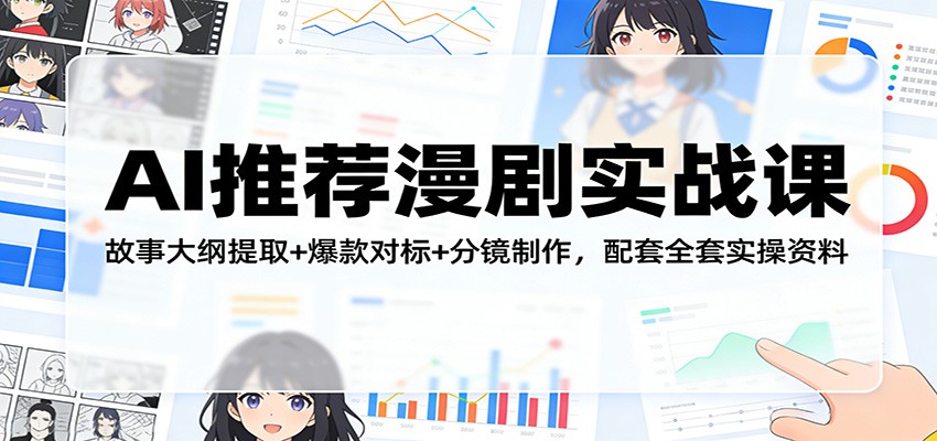 AI推荐漫剧实战课：故事大纲提取+爆款对标+分镜制作，配套全套实操资料-小二项目网