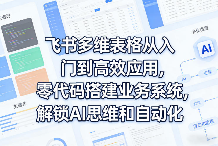 飞书多维表格从入门到高效应用，零代码搭建业务系统，解锁AI思维和自动化-小二项目网