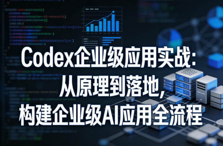 Codex企业级应用实战：从原理到落地，构建企业级AI应用全流程-小二项目网