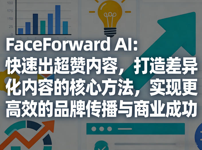 FaceForward AI：快速出超赞内容，打造差异化内容的核心方法，实现更高效的品牌传播与商业成功-小二项目网