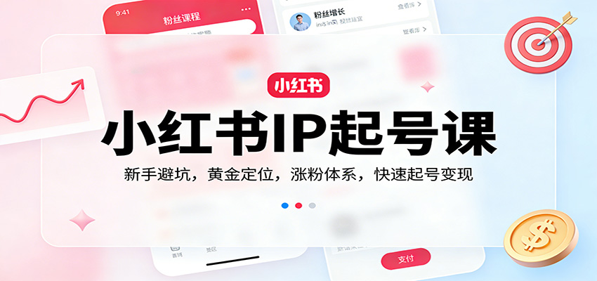 小红书IP起号课：新手避坑，黄金定位，涨粉体系，快速起号变现-小二项目网