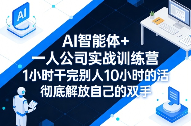 AI智能体+一人公司实战训练营，1小时干完别人10小时的活，彻底解放自己的双手-小二项目网