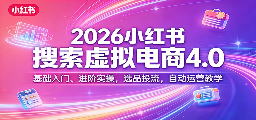 2026小红书搜索虚拟电商4.0：基础入门、进阶实操，选品投流，自动运营教学-小二项目网
