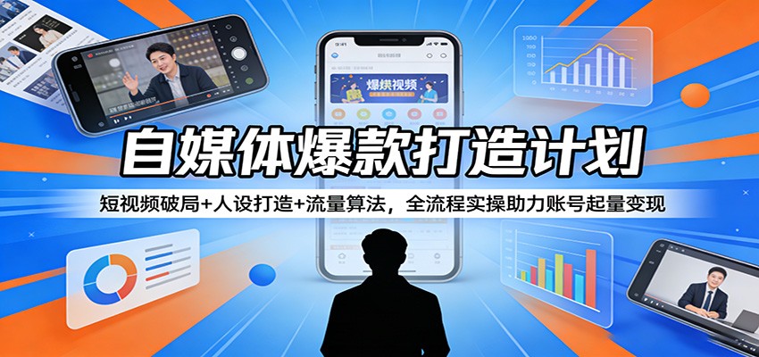 自媒体爆款打造计划：短视频破局+人设打造+流量算法，全流程实操助力账号起量变现-小二项目网