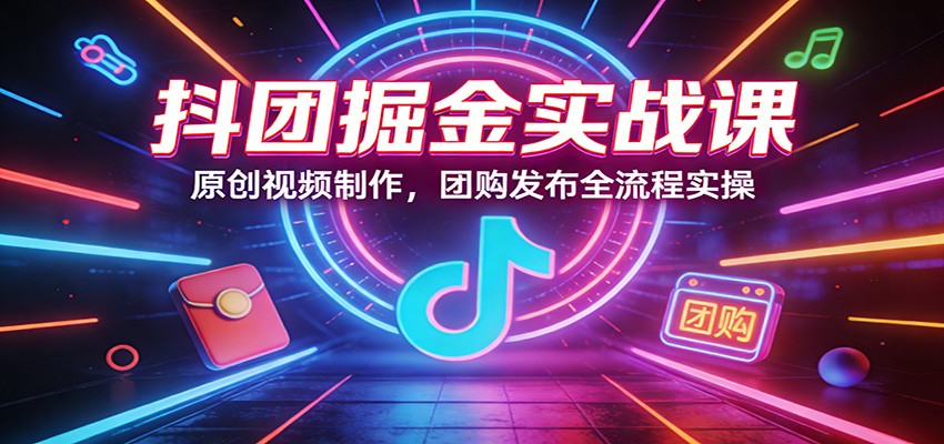 抖团掘金实战课：原创视频制作，团购发布全流程实操-小二项目网