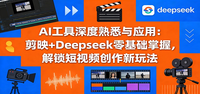 AI工具深度熟悉与应用：剪映+Deepseek零基础掌握，解锁短视频创作新玩法-小二项目网