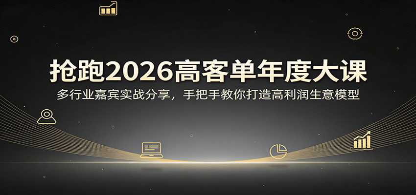 抢跑2026高客单年度大课：多行业嘉宾实战分享，手把手教你打造高利润生意模型-小二项目网